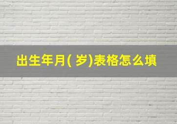 出生年月( 岁)表格怎么填